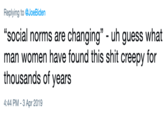 Replying to @JoeBiden "social norms are changing" - uh guess what man women have found this s--- creepy for thousands of year:s 4:44 PM-3 Apr 2019