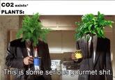 CO2 exists* PLANTS CO2 Thislis some serlous gourmet s---