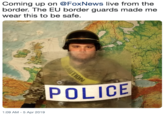 Coming up on @FoxNews live from the border. The EU border guards made me wear this to be safe POLICE :09 AM - 5 Apr 2019