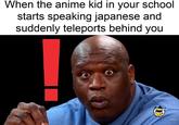 When the anime kid in your school starts speaking japanese and suddenly teleports behind you BUBSCRIBE