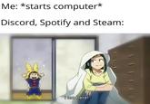 Me: *starts computer* Discord, Spotify and Steam: 02 am here!