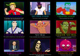 NEUTRAL GOOD "Are love is real, is no mirage' LAWFUL GOOD CHAOTIC GOOD "You've pushed my too far" "T'm going to become the greatest latex strap battler the world has ever seen" 02 LAWFUL NEUTRAL "No need to thank me, it was my destiny" NEUTRAL "I am a humble man of simple pleasures" CHAOTIC NEUTRAL "Which one of you lecherous w----- smoked my meth!?" LAWFUL EVIL "Print more money" NEUTRAL EVIL "We didn't resolve that earlier conversation on baby eating" CHAOTIC EVIL "You boys look thirsty"