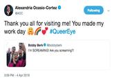 Alexandria Ocasio-Cortez @AOC Following Thank you all for visiting me! You made my work da ( #QueerEye Bobby Berk @bobbyberk I'm SCREAMING! Are you screaming?! 3:09 PM - 4 Apr 2019