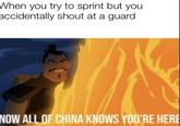 When you try to sprint but you accidentally shout at a guard NOW ALL OF CHINA KNOWS YOU'RE HERE