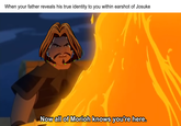 When your father reveals his true identity to you within earshot of Josuke Now all of Morioh knows youre here. Now all of Morioh knows you're here
