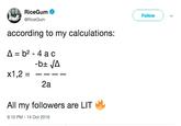 RiceGum @RiceGum Follow ) ﹀ according to my calculations: x1 ,2 =-- 2a All my followers are LIT 9:10 PM 14 Oct 2016