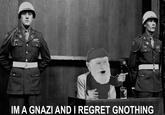 IM A GNAZI AND I REGRET GNOTHING