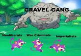 GRAVEL GANG Neoliberals War Criminals Imperialists