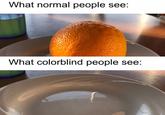 Poor chaps What normal people see: What colorblind people see: