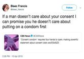 Blaec Francis @blaec francis Follow If a man doesn't care about your consent l can promise you he doesn't care about putting on a condom first CBS NewsCBSNews Consent condom" requires four hands to open, making powerful statement about consent cbsn.ws/2GbiSZ3 2:28 PM 10 Apr 2019