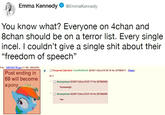 Emma Kennedy @EmmaKennedy You know what? Everyone on 4chan and 8chan should be on a terror list. Every single incel. I couldn't give a single s--- about their "freedom of speech" File 1297040178 jpg- 11 KB, 250x250) Ponymod Janitorl lulvwN45GmE 02/06/11(Sun)19:56:18 No.307582411 [Reply) Post ending in 69 will become a pony do it Anonymous 02/06/11(Sun)19.57:17 No.307582608 Neeeeeeigh Anonymous 02/06/11(Sun)19:57:43 No.307582696 hay
