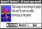 R estart?Restore? … At least once More!! This image is rare footage of people who sort by new on reddit, drowning in the p---- Restore Restart Quit