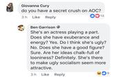 Giovanna Cury do you have a secret crush on AOC? 3 h Like Reply 0013 Ben Garrison She's an actress playing a part. Does she have exuberance and energy? Yes. Do I think she's ugly? No. Does she have a good figure? Sure. Are her ideas chalk-full of looniness? Definitely. She's there to make ugly socialism seem more attractive. 3 h Like Reply Text Font Line