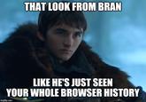 THAT LOOK FROM BRAN LIKE HE'S JUST SEEN YOUR WHOLE BROWSER HISTORY imgflip.com