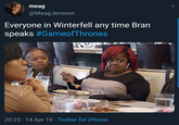 meag @MeagJensenn Everyone in Winterfell any time Bran speaks #GameofThrones 20:25 14 Apr 19 Twitter for iPhone