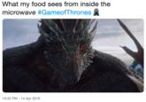 What my food sees from inside the microwave #GameofThrones 10:42 PM-14 Apr 2019