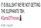 IT IS B------- WE'RE NOT GETTING THE ELEPHANTS TBH. #GameOfThrones盞 9:19 PM -14 Apr 2019