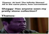 Thanos: At last! The Infinity Stones! All in the same place, how convenient! Shaggy: Has anyone seen my pretty stone collection? Thanos: