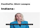 PewDiePie: Bitch Lasagna Indians: is that like a personal attack or something