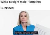 White straight male: *breathes Buzzfeed: Go Is that a personal attack? to