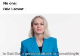 No one: Brie Larson: Is t hat like a personal attack or s omething