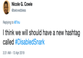 Nicole G. Cowie @belovedbless Replying to @Tinu l think we will should have a new hashtag called #DisabledSnark 3:31 AM-13 Apr 2019