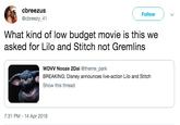 cbreezus @cbreezy_41 Follow What kind of low budget movie is this we asked for Lilo and Stitch not Gremlins WDVV Nooze 2Dai @theme_park BREAKING: Disney announces live-action Lilo and Stitch Show this thread 7:31 PM - 14 Apr 2019
