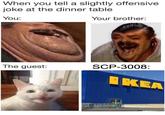 When you tell a slightly offensive joke at the dinner table You: Your brother: SCP-3008: The guest: IKEA