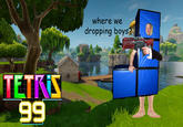 Tetris man where we dropping boys TEIr