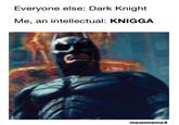 Everyone else: Dark Knight Me, an intellectual: KNIGGA meanmeme4