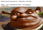 Normal person: black shrek Me, an intellectual: shrigga @staple.clip