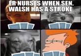 ER NURSES WHEN SEN WALSH HAS A STRONE