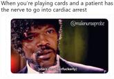 When you're playing cards and a patient has the nerve to go into cardiac arrest amalenurseprobz [stares motherfuckerly]