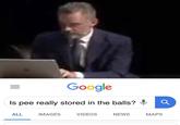 Google 0 Is pee really stored in the balls? ALL IMAGES VIDEOSNEWS MAPS