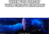 WHEN YOU FORGOT YOURCHILD'S BIRTHDAY I'm sorry, little one. imgflip.com