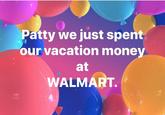 tty we just spent our vacation mone at WALMART.