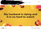 Android My husband is dying and It is so hard to watch 17 28 Comments