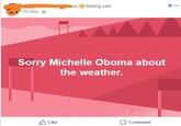 b is feeling sad 16 mins Sorry Michelle Oboma about the weather. b Like Comment