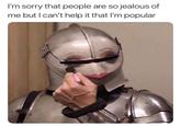 Knight putting on makeup and sorry that people are jealous of him. "Meme":/memes/memes taken from a list of "26 random memes":https://cheezburger.com/8201733/26-random-memes-that-will-bring-some-pleasure-to-your-life from cheezburger. 