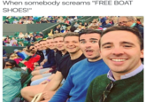 When somebody screams "FREE BOAT SHOES!"