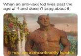 When an anti-vaxx kid lives past the age of 4 and doesn't brag about it l, too, am extraordinarily humble