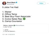 Brent Black @brentalfloss Follow 5 Jobs l've Had 1. Waiter 2. Office Temp 3. Best Buy Floor Associate 4. Cutco Sales Rep 5. Camp Counselor @PetrosofSparta Petros L. Ioannou 5 Jobs I've Had 1. Janitor 2. Cold Call Salesman... 10:11 AM -24 Apr 2019