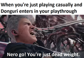 When you're just playing casually and Donguri enters in your playthrough Nero go! You're just dead weight.