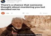 r/Showerthoughts u/Powduh 6h There's a chance that someone thought about murdering you but decided not to 0 134 1.6k u Share Well, of courseI know him. He's me
