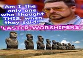 Am I the only one who thought THIS, when they said: EASTER WORSHIPERS