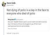 Aaron Linde @aaronlinde Not dying of polio is a slap in the face to everyone who died of polio Philip Klein @philipaklein New post: "Elizabeth Warren's plan to cancel student loan debt would be a slap in the face to all those who struggled to pay off their loans" washingtonexaminer.com/opinion/elizab.. Show this thread 8:48 AM - 22 Apr 2019