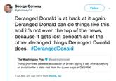 George Conway @gtconway3d Follow Deranged Donald is at back at it again. Deranged Donald can do things like this and it's not even the top of the news, because it gets lost beneath all of the other deranged things Deranged Donald does. #DerangedDonald The Washington Postwashingtonpost Trump promotes baseless accusation of British spying a day after accepting an invitation for a state visit from the queen wapo.st/2XGvPjK 7:52 AM - 25 Apr 2019 from Alpine, NJ