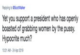 Replying to @ScottWalker Yet you support a president who has openly boasted of grabbing women by the p----. Hypocrite much? 10:31 AM - 24 Apr 2019