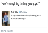 "How's everything tasting, you guys?" C0 Scott Walker Ф @ScottWalker In support of sexual assault victims, l'm wearing jeans on #DenimDay #DenimDay2019 12:39 PM - 24 Apr 2019