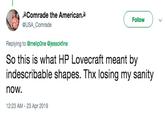 AComrade the AmericanA @USA Comrade Follow Replying to @melipOne @jessokfine So this is what HP Lovecraft meant by indescribable shapes. Thx losing my sanity now 12:23 AM -23 Apr 2019